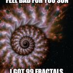 Fractal Universe | IF YOU'RE HAVING SOME PROBLEMS I FEEL BAD FOR YOU SON; I GOT 99 FRACTALS AND 99 PROBLEMS INSIDE EACH ONE | image tagged in fractal universe | made w/ Imgflip meme maker
