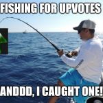 Fishing week May 13th-May 20th A Yeetboi21dedmemes event | FISHING FOR UPVOTES; ANDDD, I CAUGHT ONE! | image tagged in fishing,fishing for upvotes,fishing week | made w/ Imgflip meme maker