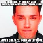 Hold my Lipstick | LOGAN PAUL: MY APOLOGY VIDEO IS MAKING ME LOSE THE MOST SUBSCRIBERS; JAMES CHARLES: HOLD MY LIPSTICK | image tagged in james charles,logan paul,lipstick,unsubscribe,memes | made w/ Imgflip meme maker