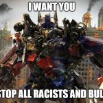 Optimus Prime | I WANT YOU; TO STOP ALL RACISTS AND BULLIES | image tagged in transformers | made w/ Imgflip meme maker