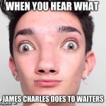 No Makeup James Charles | WHEN YOU HEAR WHAT; JAMES CHARLES DOES TO WAITERS | image tagged in no makeup james charles | made w/ Imgflip meme maker