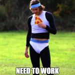 Running for food | NEED TO WORK OFF THIS PIZZA | image tagged in 80s workout,workout | made w/ Imgflip meme maker