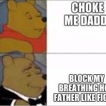 fancy pooh | CHOKE ME DADDY; BLOCK MY BREATHING HOLE FATHER LIKE FIGURE | image tagged in fancy pooh | made w/ Imgflip meme maker