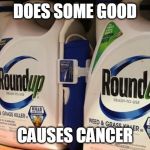 Roundup causes cancer | DOES SOME GOOD; CAUSES CANCER | image tagged in roundup,cancer,poison | made w/ Imgflip meme maker