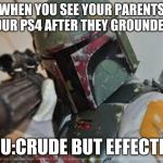 boba fett | WHEN YOU SEE YOUR PARENTS ON YOUR PS4 AFTER THEY GROUNDED YOU; YOU:CRUDE BUT EFFECTIVE | image tagged in boba fett | made w/ Imgflip meme maker