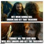 Hobbit | HEY, WERE GONNA KILL SMAUG AND GET THAT TREASURE; *THINKS* NO, THE LAKE MEN WILL KILL SMAUG AND GET THE TREASURE | image tagged in hobbit | made w/ Imgflip meme maker