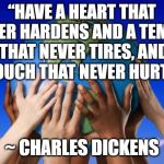 World peace | “HAVE A HEART THAT NEVER HARDENS
AND A TEMPER THAT NEVER TIRES,
AND A TOUCH THAT NEVER HURTS.”; ~ CHARLES DICKENS | image tagged in world peace | made w/ Imgflip meme maker