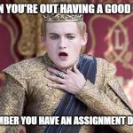 Game of thrones | WHEN YOU'RE OUT HAVING A GOOD TIME; AND REMEMBER YOU HAVE AN ASSIGNMENT DUE AT 11:59 | image tagged in game of thrones | made w/ Imgflip meme maker