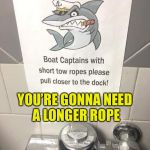 Closer...closer | YOU’RE GONNA NEED     A LONGER ROPE | image tagged in boat captain,memes,rope,first world problems,close enough,closer | made w/ Imgflip meme maker