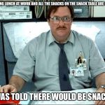 I Was Told There Would Be Meme | DURING LUNCH AT WORK AND ALL THE SNACKS ON THE SNACK TABLE ARE GONE I WAS TOLD THERE WOULD BE SNACKS | image tagged in memes,i was told there would be | made w/ Imgflip meme maker