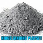 Ashes Game of Thrones | KINGS LANDING PLAYSET | image tagged in ashes game of thrones | made w/ Imgflip meme maker