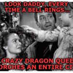 It's a wonderful life | LOOK DADDY, EVERY TIME A BELL RINGS... A CRAZY DRAGON QUEEN TORCHES AN ENTIRE CITY | image tagged in it's a wonderful life | made w/ Imgflip meme maker