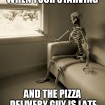 Lonely Skeleton | WHEN YOUR STARVING; AND THE PIZZA DELIVERY GUY IS LATE | image tagged in lonely skeleton | made w/ Imgflip meme maker