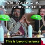 This is beyond science... | When Arnav wins first in a beauty contest | image tagged in this is beyond science | made w/ Imgflip meme maker