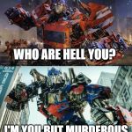 Optimus Prime | WHO ARE HELL YOU? I'M YOU BUT MURDEROUS | image tagged in optimus prime | made w/ Imgflip meme maker