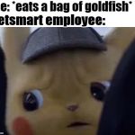 unsettled pikachu | me: *eats a bag of goldfish*; Petsmart employee: | image tagged in unsettled pikachu | made w/ Imgflip meme maker