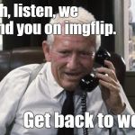 Your supervisor just called. He has a message from your wife. | Yeah, listen, we found you on imgflip. Get back to work. | image tagged in tracy,culpepper,imgflip humor,mikkiscorpion,work work work,douglie | made w/ Imgflip meme maker