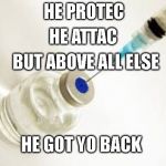 Vaccine | HE PROTEC; HE ATTAC; BUT ABOVE ALL ELSE; HE GOT YO BACK | image tagged in vaccine | made w/ Imgflip meme maker