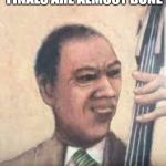 Jazz Music Starts | WHEN YOU REALIZE FINALS ARE ALMOST DONE | image tagged in jazz music starts | made w/ Imgflip meme maker