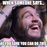 Happy Festival Guy | WHEN SOMEONE SAYS... ARE YOU SURE YOU CAN DO THIS? | image tagged in happy festival guy | made w/ Imgflip meme maker