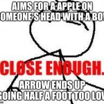 my goal in life | AIMS FOR A APPLE ON SOMEONE'S HEAD WITH A BOW; ARROW ENDS UP GOING HALF A FOOT TOO LOW | image tagged in memes,close enough,dark humor | made w/ Imgflip meme maker