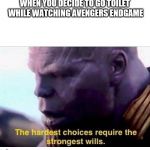 THANOS HARDEST CHOICES | WHEN YOU DECIDE TO GO TOILET WHILE WATCHING AVENGERS ENDGAME | image tagged in thanos hardest choices | made w/ Imgflip meme maker