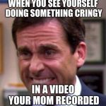Michael Scott | WHEN YOU SEE YOURSELF DOING SOMETHING CRINGY; IN A VIDEO YOUR MOM RECORDED | image tagged in michael scott | made w/ Imgflip meme maker