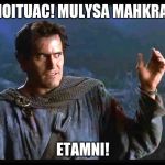 Bruce Campbell - Army of Darkness | NOITUAC! MULYSA MAHKRA! ETAMNI! | image tagged in bruce campbell - army of darkness | made w/ Imgflip meme maker