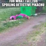 Dumpster bum Barnie | THIS WHAT I GET FOR WHAT I GET FOR SPOILING DETECTIVE PIKACHU | image tagged in dumpster bum barnie | made w/ Imgflip meme maker