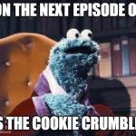 Cookie monster | ON THE NEXT EPISODE OF; AS THE COOKIE CRUMBLES | image tagged in cookie monster | made w/ Imgflip meme maker