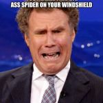 Will Ferrell Crying | WHEN YOUR DRIVING AND YOU REALIZE THAT BIG ASS SPIDER ON YOUR WINDSHIELD; IS ON THE INSIDE | image tagged in will ferrell crying,will ferrell meme,spider,driving,windshield,bugs | made w/ Imgflip meme maker