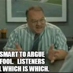 office space people skills | IT ISN'T SMART TO ARGUE WITH A FOOL. 

LISTENERS CAN'T TELL WHICH IS WHICH. | image tagged in office space people skills | made w/ Imgflip meme maker