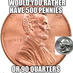 Penny | WOULD YOU RATHER HAVE 500 PENNIES; OR 90 QUARTERS | image tagged in penny | made w/ Imgflip meme maker