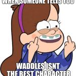 When Someone Tells you waddles isnt the best character | WHEN SOMEONE TELLS YOU; WADDLES ISNT THE BEST CHARACTER | image tagged in mabel pines flicking you off | made w/ Imgflip meme maker