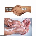 washing hands | NOT TAKING THE KIDS; KAREN | image tagged in washing hands | made w/ Imgflip meme maker