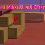Anybody there? | IS IT SAFE TO RETURN YET? | image tagged in spiderman hiding | made w/ Imgflip meme maker