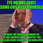 Jeremy kyle meme lie detector | ITS NOT MY FAULT SOME GUY KILLED HIMSELF; HE MADE THE CHOICE OF COMING ON TV AND SHOWED NO SELF RESPECT FOR HIMSELF,LIKE EVERY OTHER PERSON WHO APPEARS, | image tagged in jeremy kyle meme lie detector | made w/ Imgflip meme maker