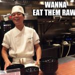 Chop it, boil it or eat it raw | WANNA EAT THEM RAW? | image tagged in chop it boil it or eat it raw | made w/ Imgflip meme maker