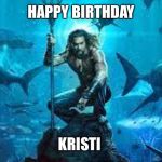 Aquaman Meme | HAPPY BIRTHDAY; KRISTI | image tagged in aquaman meme | made w/ Imgflip meme maker