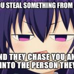 How to troll a friend | WHEN YOU STEAL SOMETHING FROM A FRIEND; AND THEY CHASE YOU AND RUN INTO THE PERSON THEY LIKE | image tagged in i see what you did there - anime meme | made w/ Imgflip meme maker
