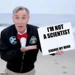New template, Bill Nye Blank Sign! | I'M NOT A SCIENTIST; CHANGE MY MIND | image tagged in bill nye blank sign,arfarf | made w/ Imgflip meme maker