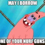 Shy | MAY I BORROW; ONE OF YOUR NURF GUNS? | image tagged in shy | made w/ Imgflip meme maker