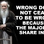 Leo Tolstoy Quote Generator | WRONG DOES NOT CEASE TO BE WRONG; BECAUSE THE MAJORITY SHARE IN IT. | image tagged in leo tolstoy quote generator | made w/ Imgflip meme maker