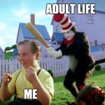 cat in the hat with a bat | ADULT LIFE; ME | image tagged in cat in the hat with a bat | made w/ Imgflip meme maker