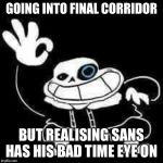 SANS UNDERPANTS | GOING INTO FINAL CORRIDOR; BUT REALISING SANS HAS HIS BAD TIME EYE ON | image tagged in sans underpants | made w/ Imgflip meme maker