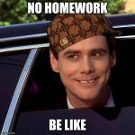 Dumb and Dumber | NO HOMEWORK; BE LIKE | image tagged in dumb and dumber | made w/ Imgflip meme maker