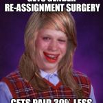 bad luck brianne brianna | GETS GENDER RE-ASSIGNMENT SURGERY; GETS PAID 30% LESS | image tagged in bad luck brianne brianna | made w/ Imgflip meme maker