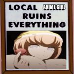 Local man ruins everything | ANIME GIRL | image tagged in local man ruins everything | made w/ Imgflip meme maker