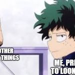 Deku Ignoring Iida | LIFE AND OTHER IMPORTANT THINGS; ME, PREFERRING TO LOOK AT MEMES | image tagged in deku ignoring iida | made w/ Imgflip meme maker