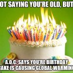 Flaming Birthday Cake | NOT SAYING YOU'RE OLD, BUT... A.O.C. SAYS YOU'RE BIRTHDAY CAKE IS CAUSING GLOBAL WARMING! | image tagged in global warming,happy birthday,birthday cake,old people | made w/ Imgflip meme maker
